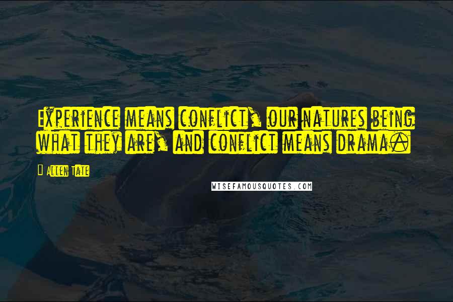 Allen Tate Quotes: Experience means conflict, our natures being what they are, and conflict means drama.