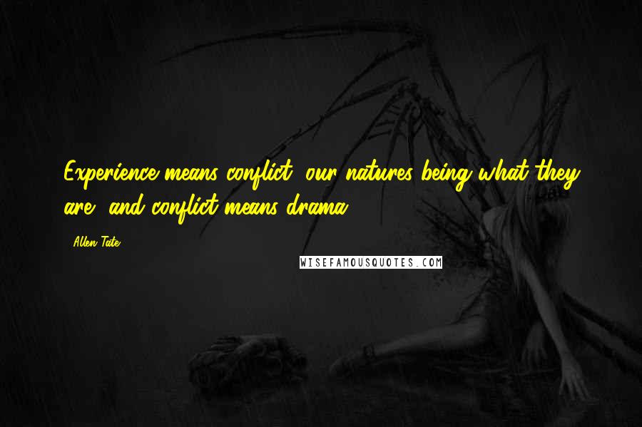 Allen Tate Quotes: Experience means conflict, our natures being what they are, and conflict means drama.