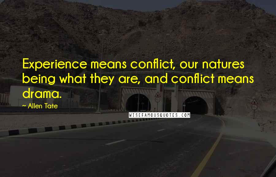 Allen Tate Quotes: Experience means conflict, our natures being what they are, and conflict means drama.