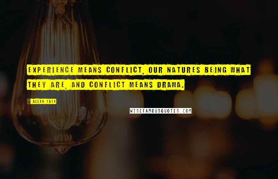 Allen Tate Quotes: Experience means conflict, our natures being what they are, and conflict means drama.