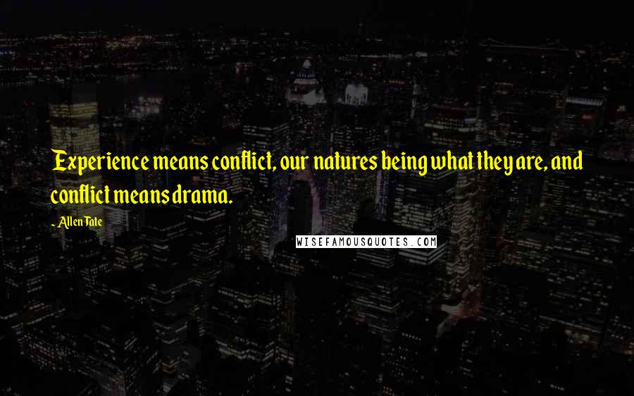 Allen Tate Quotes: Experience means conflict, our natures being what they are, and conflict means drama.