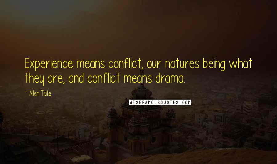 Allen Tate Quotes: Experience means conflict, our natures being what they are, and conflict means drama.
