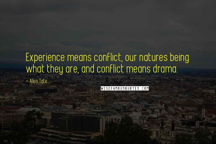 Allen Tate Quotes: Experience means conflict, our natures being what they are, and conflict means drama.