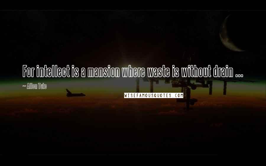 Allen Tate Quotes: For intellect is a mansion where waste is without drain ...