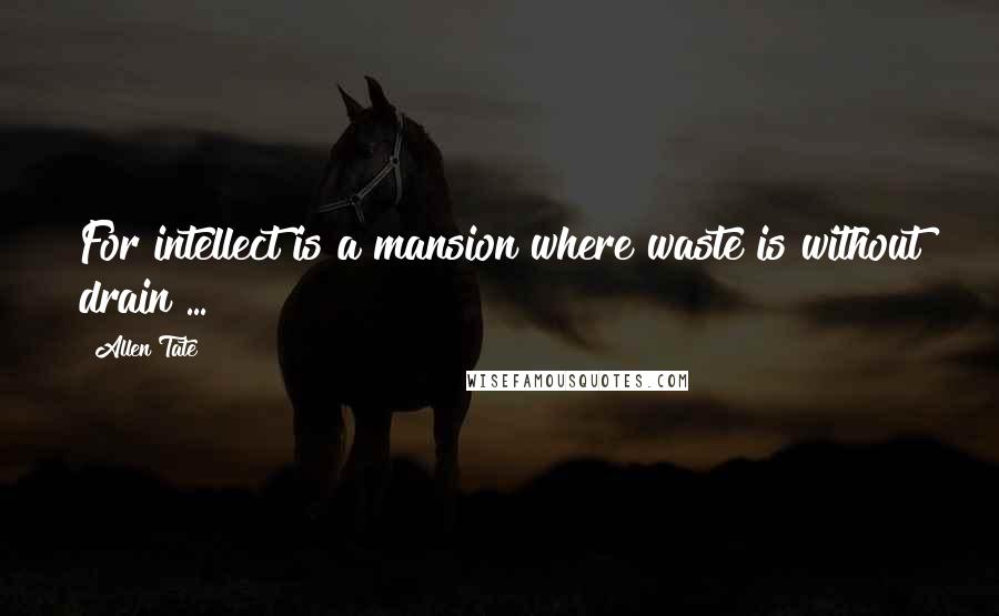 Allen Tate Quotes: For intellect is a mansion where waste is without drain ...