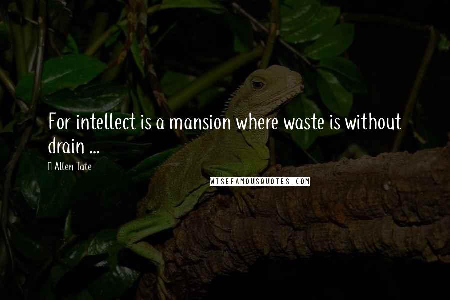 Allen Tate Quotes: For intellect is a mansion where waste is without drain ...