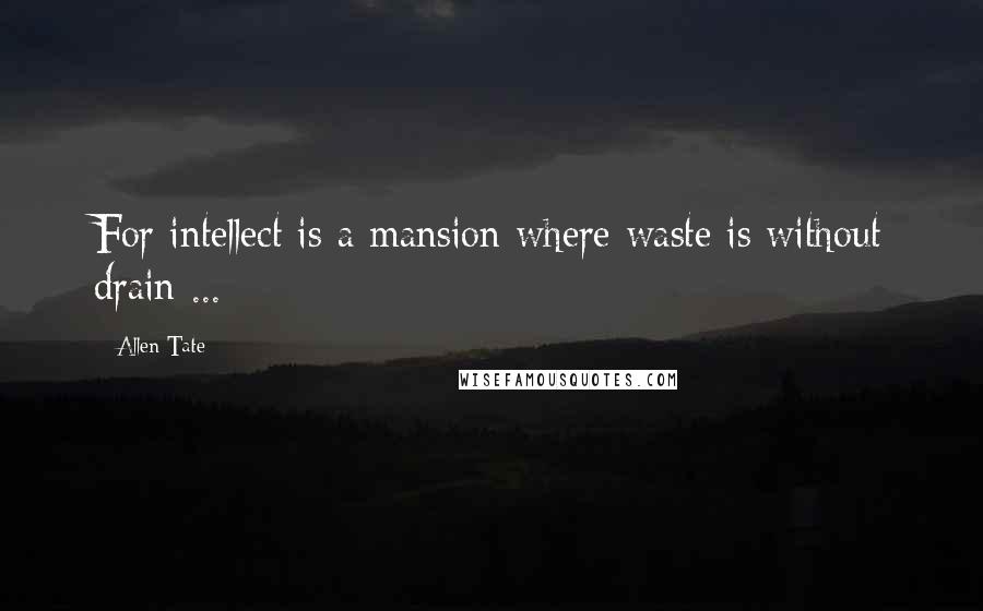 Allen Tate Quotes: For intellect is a mansion where waste is without drain ...