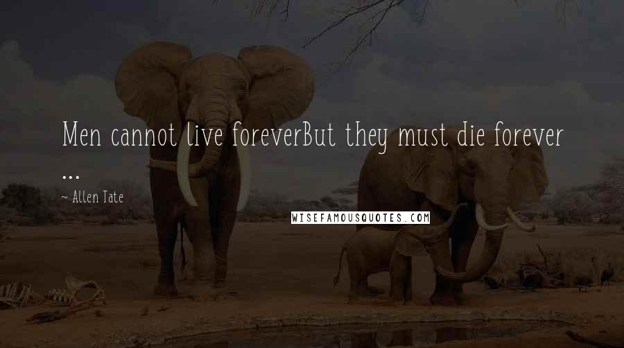 Allen Tate Quotes: Men cannot live foreverBut they must die forever ...