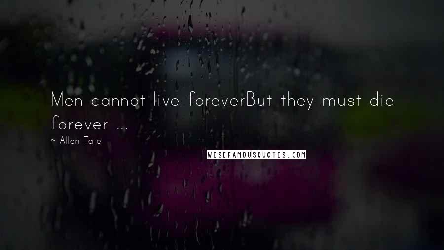 Allen Tate Quotes: Men cannot live foreverBut they must die forever ...