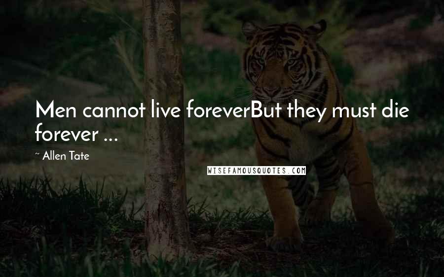 Allen Tate Quotes: Men cannot live foreverBut they must die forever ...