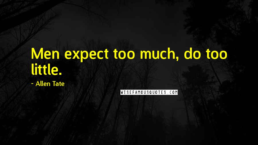 Allen Tate Quotes: Men expect too much, do too little.