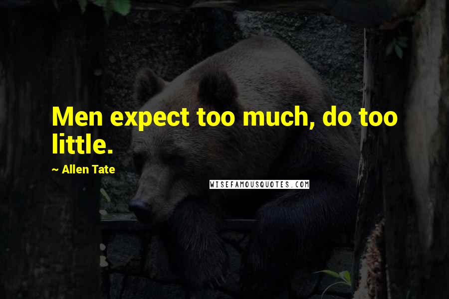 Allen Tate Quotes: Men expect too much, do too little.