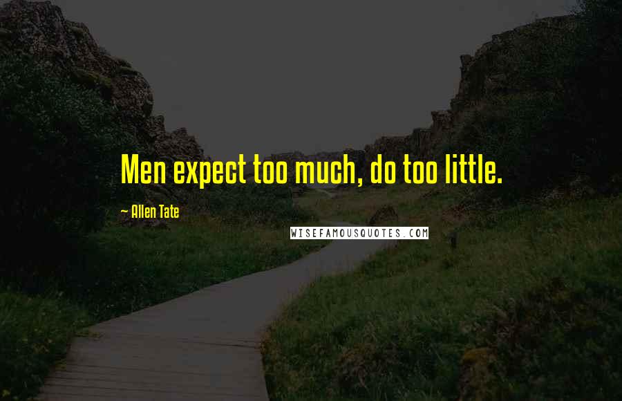 Allen Tate Quotes: Men expect too much, do too little.