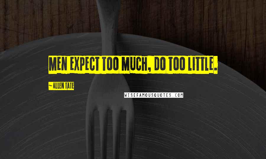 Allen Tate Quotes: Men expect too much, do too little.