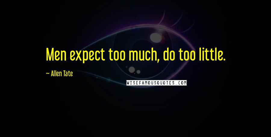 Allen Tate Quotes: Men expect too much, do too little.