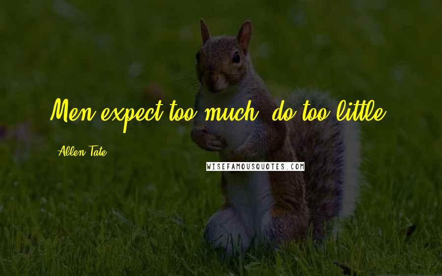 Allen Tate Quotes: Men expect too much, do too little.