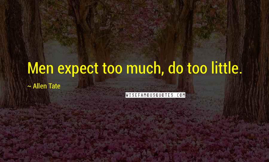 Allen Tate Quotes: Men expect too much, do too little.