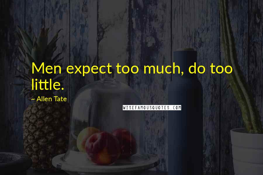 Allen Tate Quotes: Men expect too much, do too little.