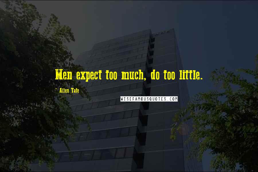 Allen Tate Quotes: Men expect too much, do too little.