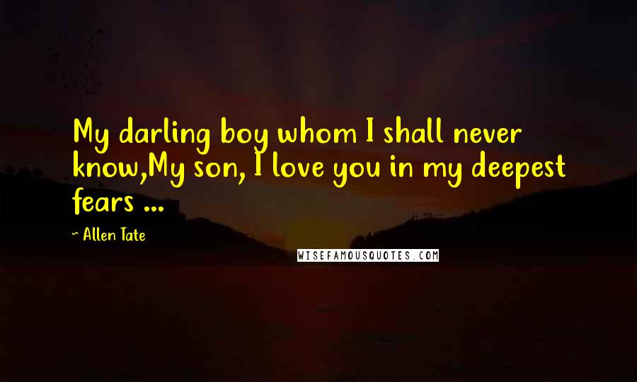 Allen Tate Quotes: My darling boy whom I shall never know,My son, I love you in my deepest fears ...