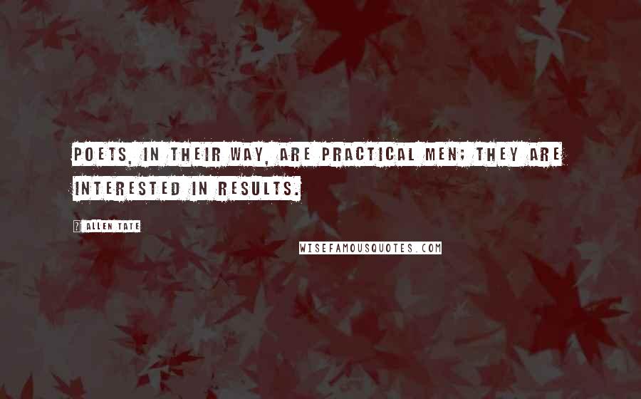 Allen Tate Quotes: Poets, in their way, are practical men; they are interested in results.