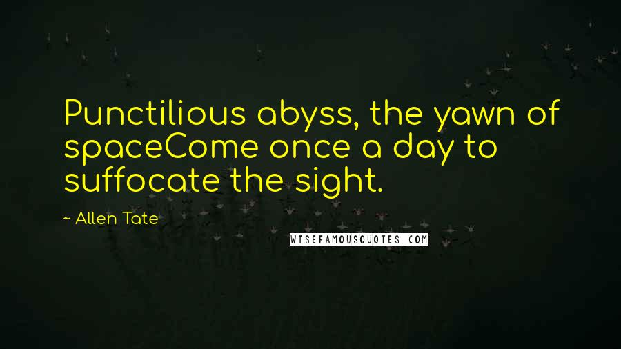 Allen Tate Quotes: Punctilious abyss, the yawn of spaceCome once a day to suffocate the sight.