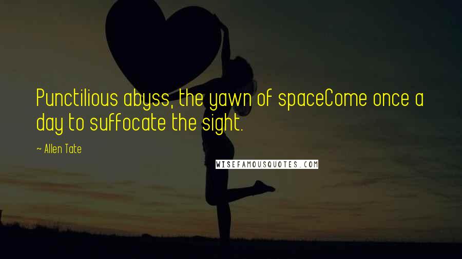 Allen Tate Quotes: Punctilious abyss, the yawn of spaceCome once a day to suffocate the sight.