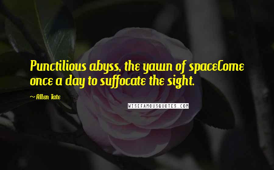 Allen Tate Quotes: Punctilious abyss, the yawn of spaceCome once a day to suffocate the sight.