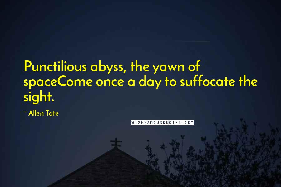 Allen Tate Quotes: Punctilious abyss, the yawn of spaceCome once a day to suffocate the sight.