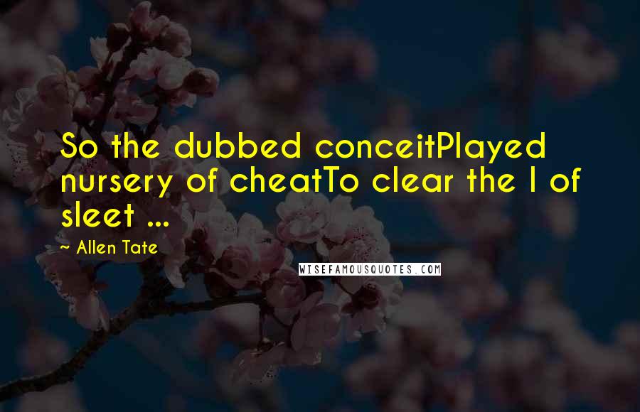 Allen Tate Quotes: So the dubbed conceitPlayed nursery of cheatTo clear the I of sleet ...