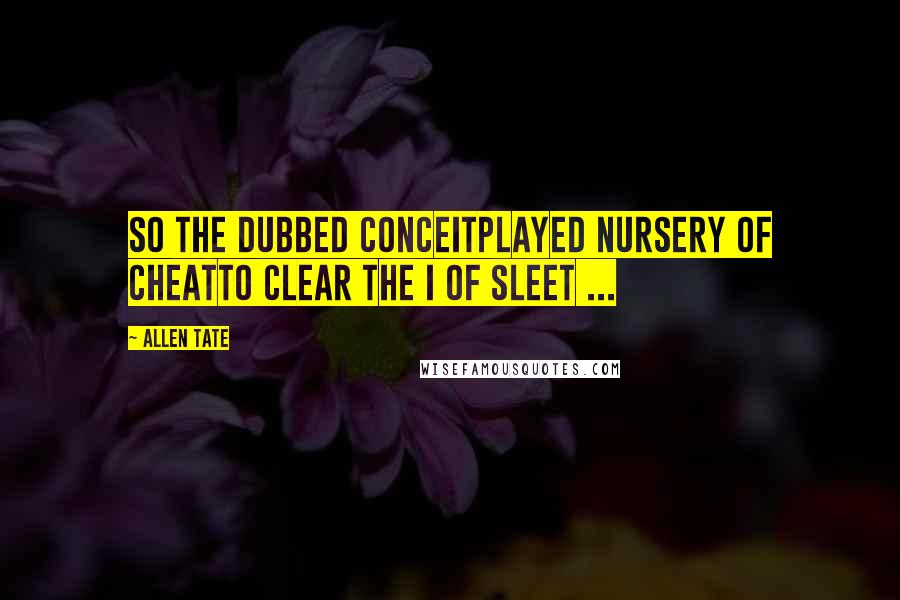 Allen Tate Quotes: So the dubbed conceitPlayed nursery of cheatTo clear the I of sleet ...