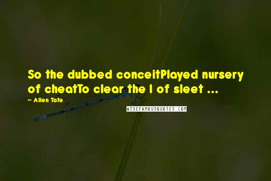 Allen Tate Quotes: So the dubbed conceitPlayed nursery of cheatTo clear the I of sleet ...