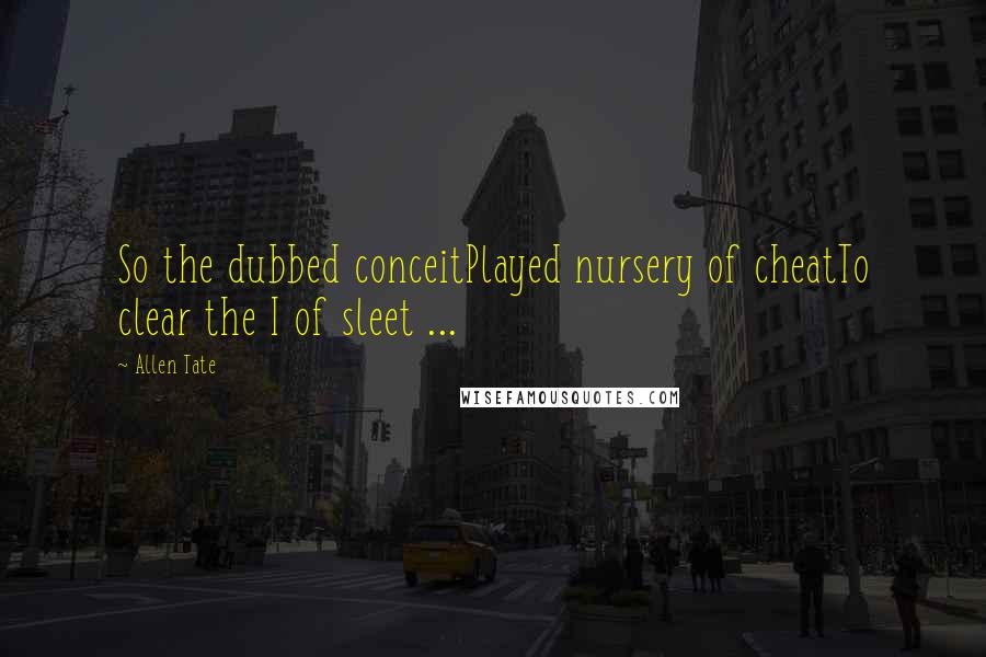 Allen Tate Quotes: So the dubbed conceitPlayed nursery of cheatTo clear the I of sleet ...