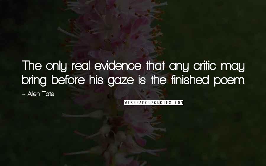 Allen Tate Quotes: The only real evidence that any critic may bring before his gaze is the finished poem.