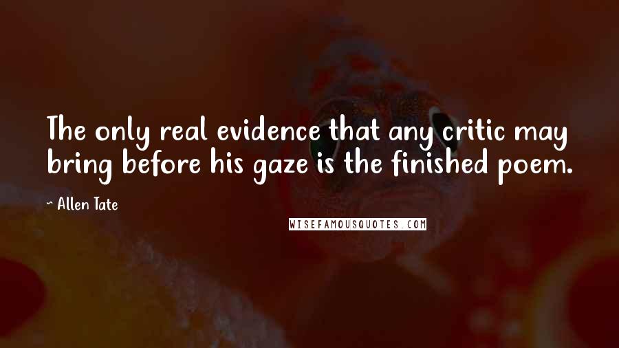Allen Tate Quotes: The only real evidence that any critic may bring before his gaze is the finished poem.