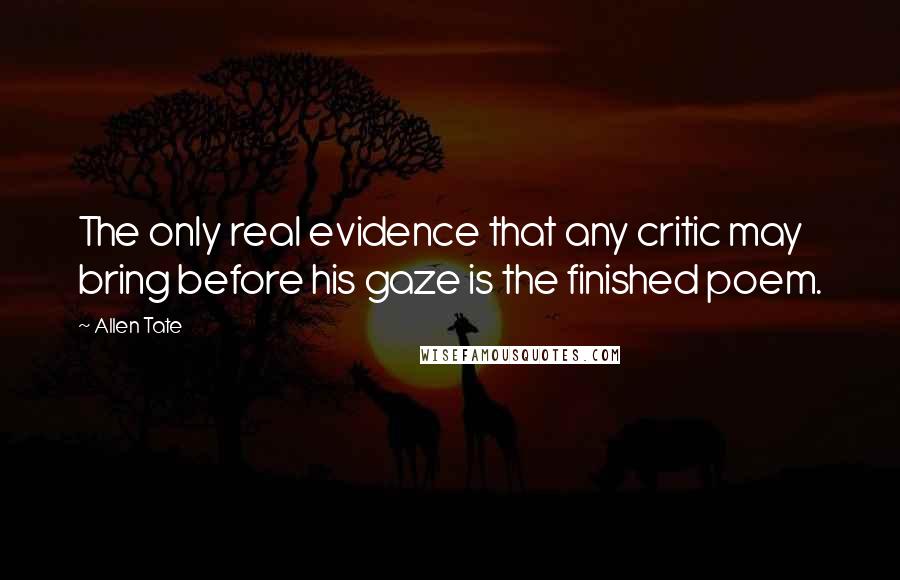 Allen Tate Quotes: The only real evidence that any critic may bring before his gaze is the finished poem.