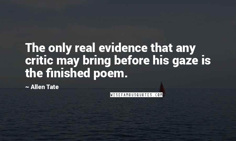 Allen Tate Quotes: The only real evidence that any critic may bring before his gaze is the finished poem.