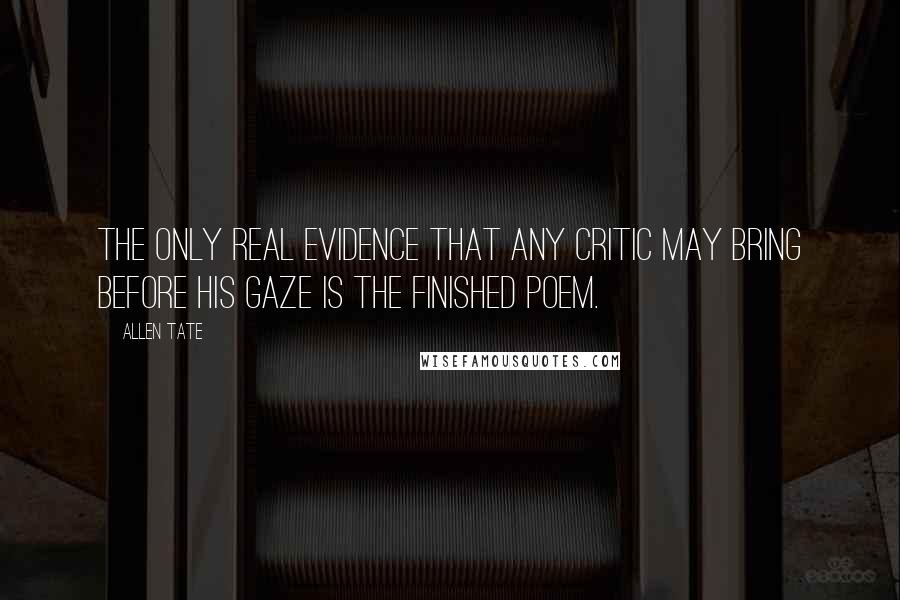 Allen Tate Quotes: The only real evidence that any critic may bring before his gaze is the finished poem.