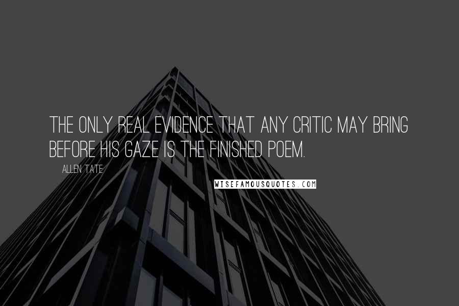 Allen Tate Quotes: The only real evidence that any critic may bring before his gaze is the finished poem.