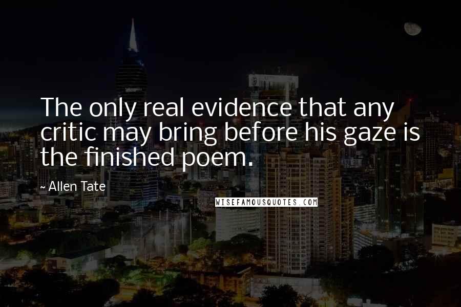 Allen Tate Quotes: The only real evidence that any critic may bring before his gaze is the finished poem.