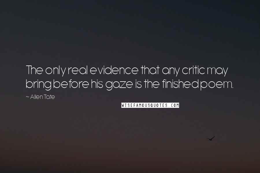 Allen Tate Quotes: The only real evidence that any critic may bring before his gaze is the finished poem.