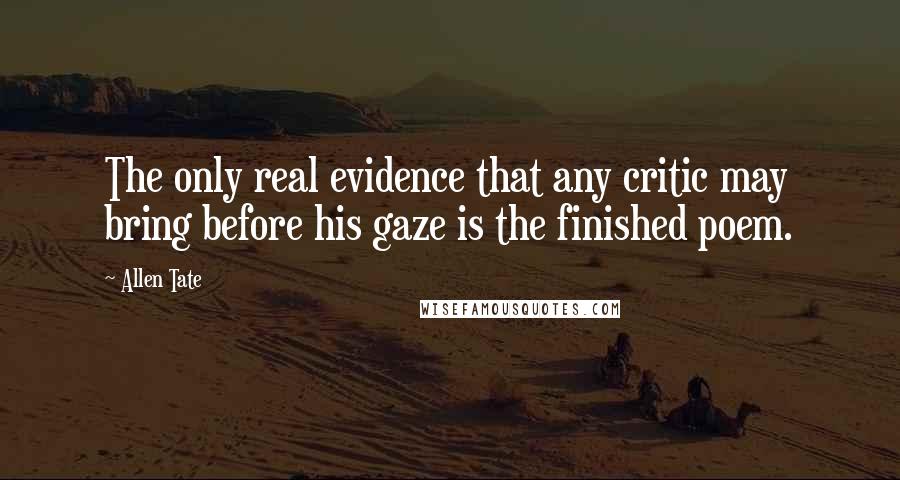 Allen Tate Quotes: The only real evidence that any critic may bring before his gaze is the finished poem.