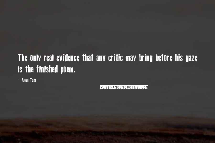 Allen Tate Quotes: The only real evidence that any critic may bring before his gaze is the finished poem.