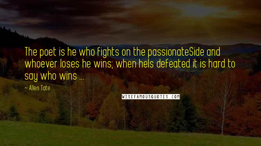 Allen Tate Quotes: The poet is he who fights on the passionateSide and whoever loses he wins; when heIs defeated it is hard to say who wins ...