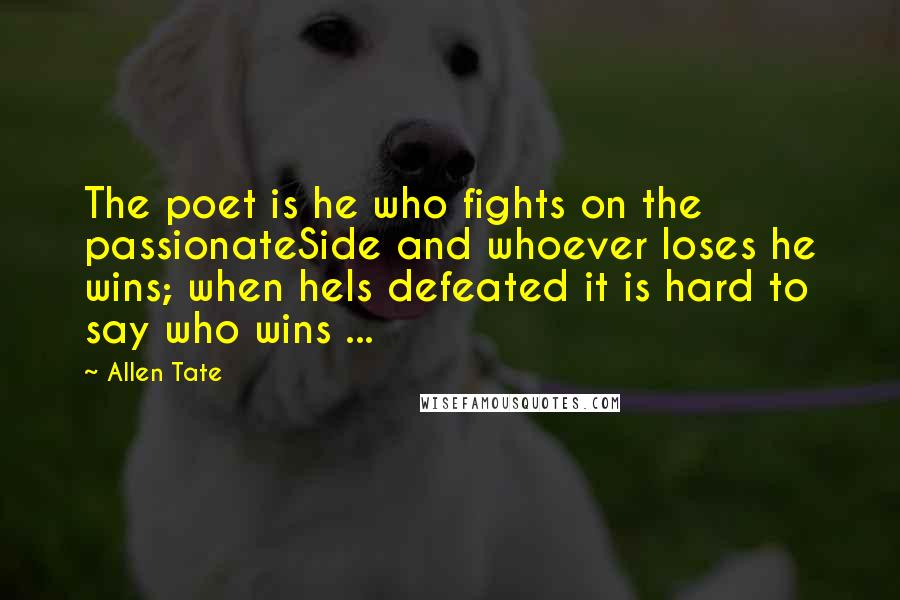 Allen Tate Quotes: The poet is he who fights on the passionateSide and whoever loses he wins; when heIs defeated it is hard to say who wins ...