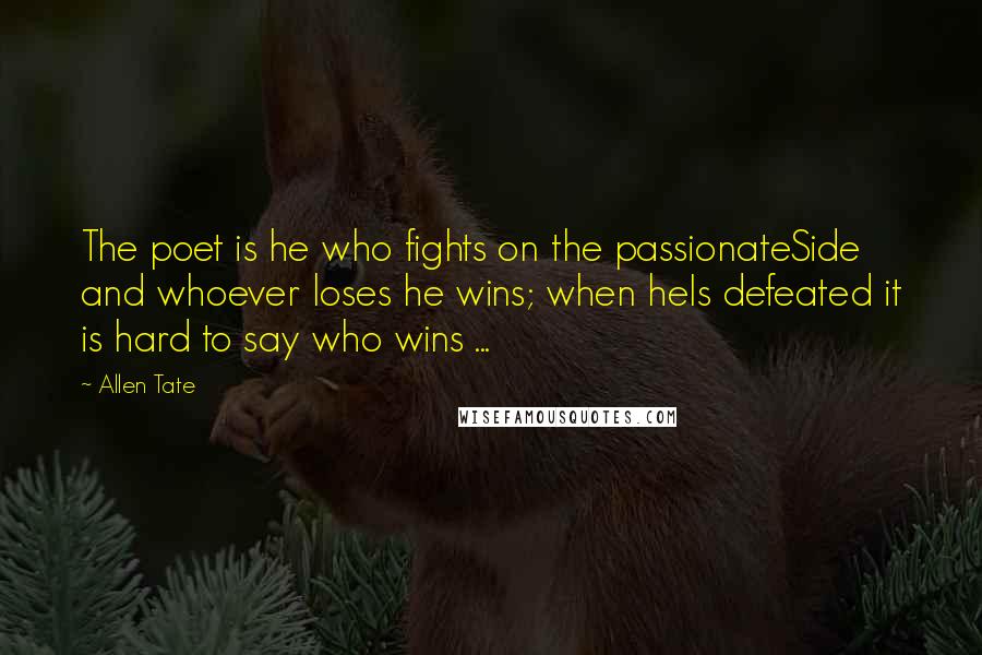 Allen Tate Quotes: The poet is he who fights on the passionateSide and whoever loses he wins; when heIs defeated it is hard to say who wins ...