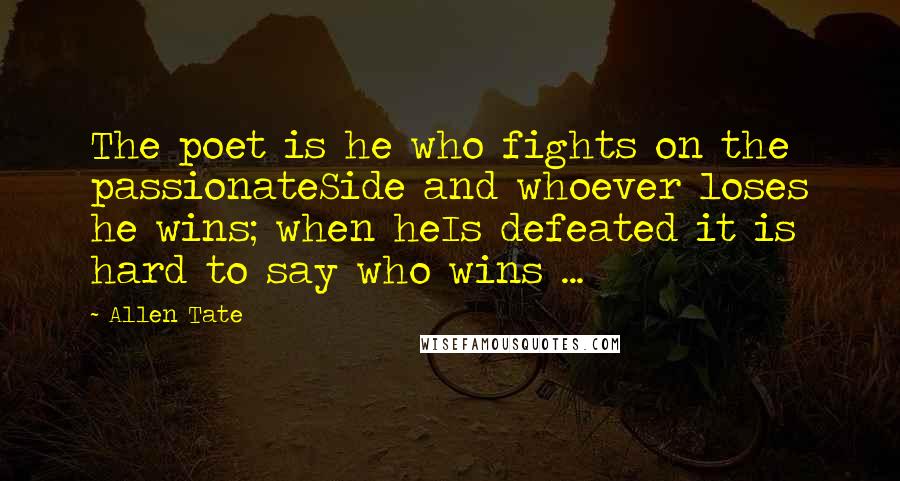 Allen Tate Quotes: The poet is he who fights on the passionateSide and whoever loses he wins; when heIs defeated it is hard to say who wins ...