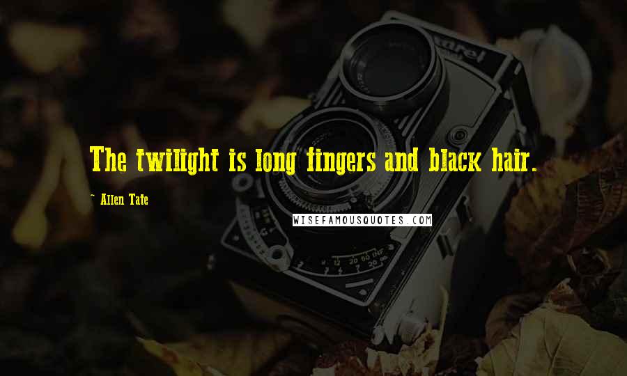 Allen Tate Quotes: The twilight is long fingers and black hair.