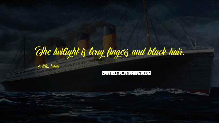 Allen Tate Quotes: The twilight is long fingers and black hair.