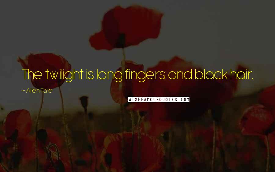 Allen Tate Quotes: The twilight is long fingers and black hair.